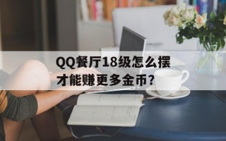 QQ餐厅18级怎么摆才能赚更多金币？