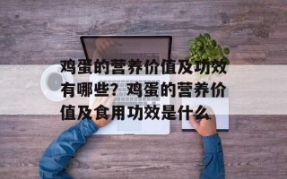 鸡蛋的营养价值及功效有哪些？鸡蛋的营养价值及食用功效是什么