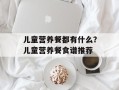 儿童营养餐都有什么？儿童营养餐食谱推荐