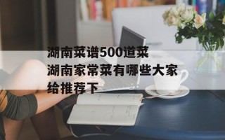 湖南菜谱500道菜 湖南家常菜有哪些大家给推荐下