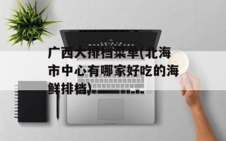 广西大排档菜单(北海市中心有哪家好吃的海鲜排档)