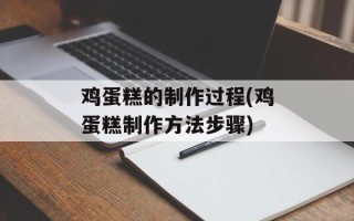 鸡蛋糕的制作过程(鸡蛋糕制作方法步骤)