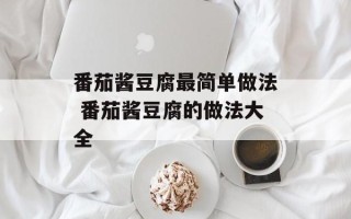 番茄酱豆腐最简单做法 番茄酱豆腐的做法大全