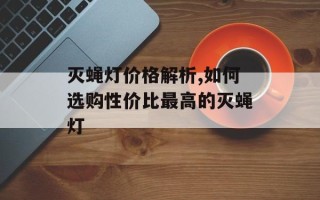 灭蝇灯价格解析,如何选购性价比最高的灭蝇灯