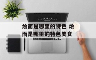 烩面是哪里的特色 烩面是哪里的特色美食
