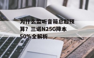 为什么监听音箱总超预算？三诺N25G降本50%全解析