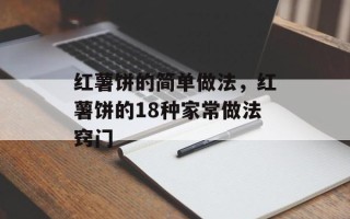 红薯饼的简单做法，红薯饼的18种家常做法窍门