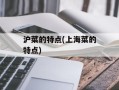 沪菜的特点(上海菜的特点)