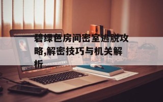 碧绿色房间密室逃脱攻略,解密技巧与机关解析
