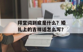 拜堂词到底是什么？婚礼上的吉祥话怎么写？
