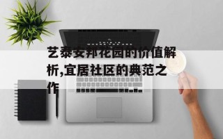 艺泰安邦花园的价值解析,宜居社区的典范之作