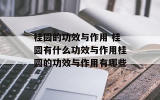 桂圆的功效与作用 桂圆有什么功效与作用桂圆的功效与作用有哪些