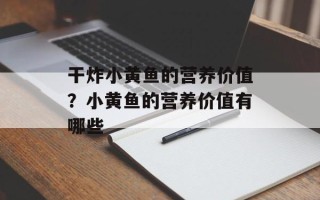 干炸小黄鱼的营养价值？小黄鱼的营养价值有哪些