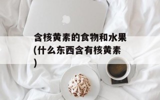含核黄素的食物和水果(什么东西含有核黄素)