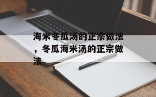 海米冬瓜汤的正宗做法，冬瓜海米汤的正宗做法