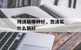 炖汤锅哪种好，煲汤买什么锅好