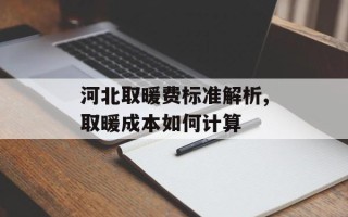 河北取暖费标准解析,取暖成本如何计算