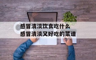 感冒清淡饮食吃什么 感冒清淡又好吃的菜谱