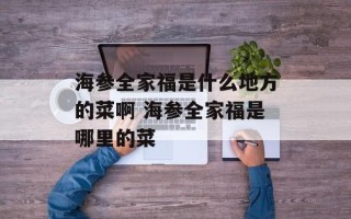 海参全家福是什么地方的菜啊 海参全家福是哪里的菜