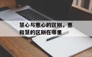 慧心与惠心的区别，惠和慧的区别在哪里