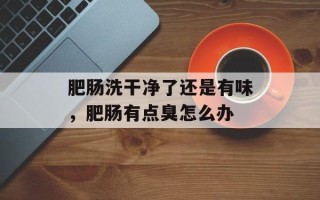 肥肠洗干净了还是有味，肥肠有点臭怎么办