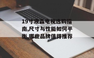 19寸液晶电视选购指南,尺寸与性能如何平衡,哪些品牌值得推荐
