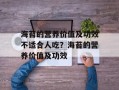 海苔的营养价值及功效不适合人吃？海苔的营养价值及功效