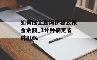 如何线上查询伊春公积金余额_3分钟搞定省时80%