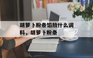 胡萝卜粉条馅放什么调料，胡萝卜粉条