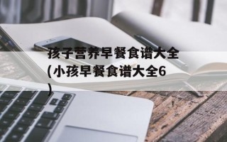 孩子营养早餐食谱大全(小孩早餐食谱大全6)