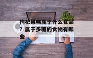 枸杞果糕属于什么食品？属于多糖的食物有哪些