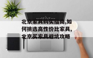 北京家具购买指南,如何挑选高性价比家具,北京买家具避坑攻略