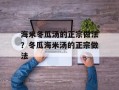海米冬瓜汤的正宗做法？冬瓜海米汤的正宗做法