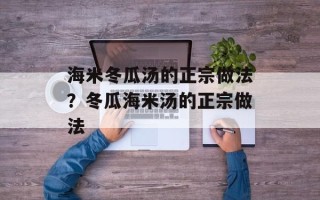 海米冬瓜汤的正宗做法？冬瓜海米汤的正宗做法