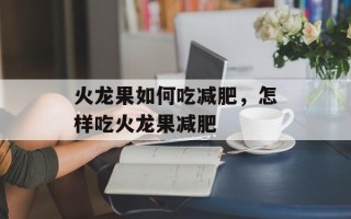 火龙果如何吃减肥，怎样吃火龙果减肥