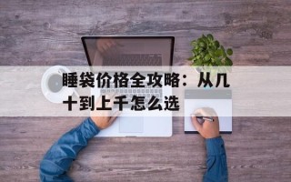 睡袋价格全攻略：从几十到上千怎么选