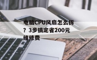 电脑CPU风扇怎么拆？3步搞定省200元维修费