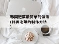 韩国泡菜最简单的做法(韩国泡菜的制作方法)