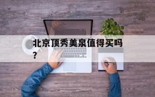 北京顶秀美泉值得买吗？