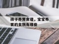 孩子养胃食谱，宝宝养胃的食物有哪些