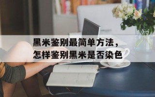 黑米鉴别最简单方法，怎样鉴别黑米是否染色