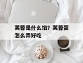 芙蓉是什么馅？芙蓉蛋怎么弄好吃