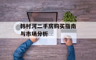 韩村河二手房购买指南与市场分析