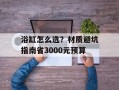 浴缸怎么选？材质避坑指南省3000元预算