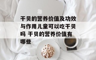 干贝的营养价值及功效与作用儿童可以吃干贝吗 干贝的营养价值有哪些