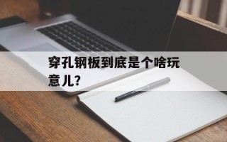 穿孔钢板到底是个啥玩意儿？