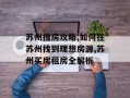 苏州搜房攻略,如何在苏州找到理想房源,苏州买房租房全解析