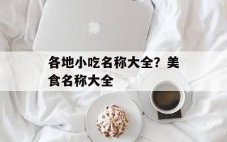 各地小吃名称大全？美食名称大全
