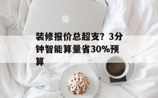 装修报价总超支？3分钟智能算量省30%预算