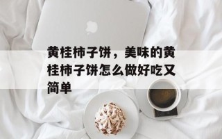黄桂柿子饼，美味的黄桂柿子饼怎么做好吃又简单